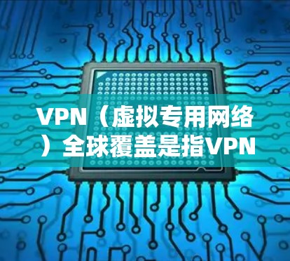 VPN(虚拟专用网络)全球覆盖是指VPN服务提供商部署的服务器在全球范围内的分布情况。VPN全球覆盖的好处包括