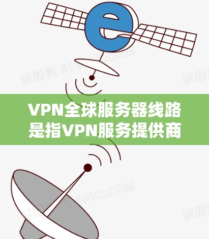 VPN全球服务器线路是指VPN服务提供商部署在全球范围内的多个服务器,旨在为用户提供高效、安全的网络连接。以下是对VPN全球服务器线路的详细分析 VPN全球服务器线路是指VPN服务提供商部署在全球范围内的多个服务器,旨在为用户提供高效、安全的网络连接。以下是对VPN全球服务器线路的详细分析