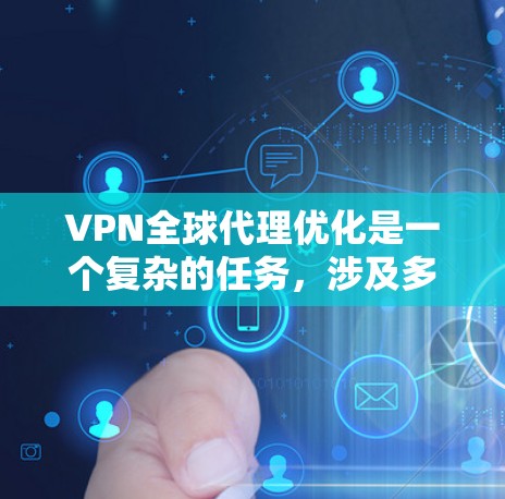 VPN全球代理优化是一个复杂的任务,涉及多个方面,包括网络性能、安全性、成本控制和用户体验。以下是一些关键点和建议,帮助您优化全球代理VPN服务 VPN全球代理优化是一个复杂的任务,涉及多个方面,包括网络性能、安全性、成本控制和用户体验。以下是一些关键点和建议,帮助您优化全球代理VPN服务