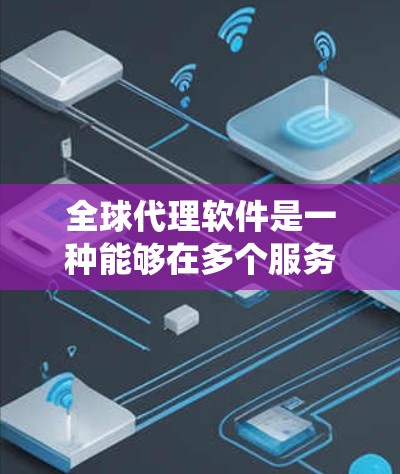 全球代理软件是一种能够在多个服务器之间切换,提供灵活网络访问的VPN服务,适用于需要绕过网络限制、保护隐私或进行跨地区连接的用户。以下是关于全球代理软件的详细总结 全球代理软件是一种能够在多个服务器之间切换,提供灵活网络访问的VPN服务,适用于需要绕过网络限制、保护隐私或进行跨地区连接的用户。以下是关于全球代理软件的详细总结