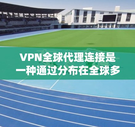 VPN全球代理连接是一种通过分布在全球多个服务器提供的安全连接服务,用户可以加密连接并保护隐私,访问受保护的资源或绕过限制。以下是对此服务的详细分析 VPN全球代理连接是一种通过分布在全球多个服务器提供的安全连接服务,用户可以加密连接并保护隐私,访问受保护的资源或绕过限制。以下是对此服务的详细分析