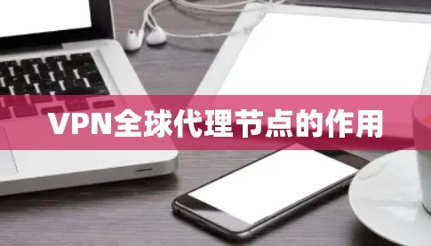 VPN全球代理节点的作用 VPN全球代理节点的作用