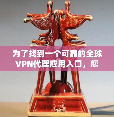 为了找到一个可靠的全球VPN代理应用入口,您可以按照以下步骤操作 为了找到一个可靠的全球VPN代理应用入口,您可以按照以下步骤操作