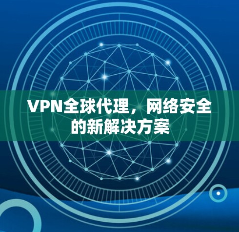 VPN全球代理,网络安全的新解决方案