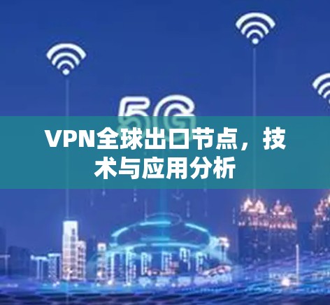 VPN全球出口节点,技术与应用分析 VPN全球出口节点,技术与应用分析