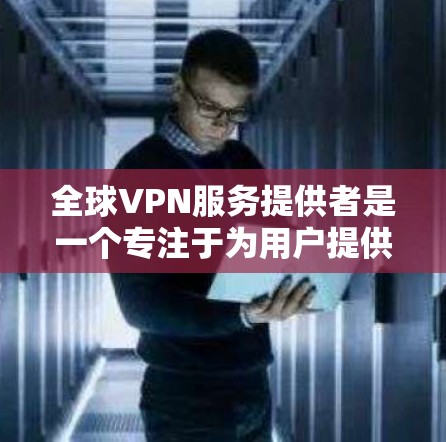 全球VPN服务提供者是一个专注于为用户提供跨国网络访问、隐私保护和安全连接的平台。以下是关于全球VPN服务提供者的详细介绍 全球VPN服务提供者是一个专注于为用户提供跨国网络访问、隐私保护和安全连接的平台。以下是关于全球VPN服务提供者的详细介绍