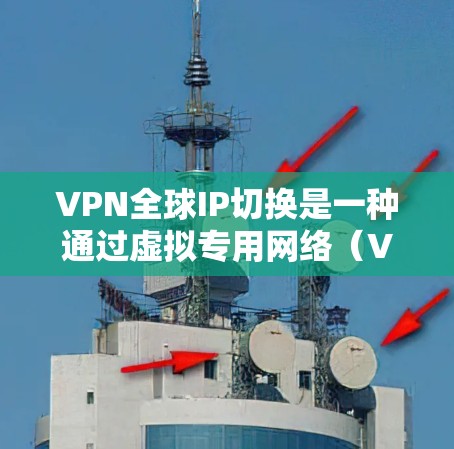 VPN全球IP切换是一种通过虚拟专用网络(VPN)技术,允许用户连接到全球范围内的不同IP地址,从而提供多种网络功能和优势。以下是对VPN全球IP切换的详细分析 VPN全球IP切换是一种通过虚拟专用网络(VPN)技术,允许用户连接到全球范围内的不同IP地址,从而提供多种网络功能和优势。以下是对VPN全球IP切换的详细分析