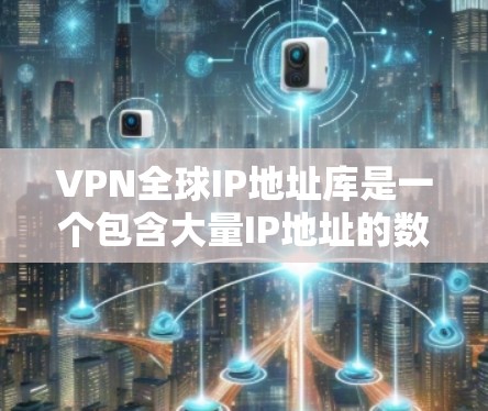 VPN全球IP地址库是一个包含大量IP地址的数据库,通常用于VPN服务提供商、网络管理工具或应用程序来识别用户的位置、监控网络流量或提供服务。以下是一些关于VPN全球IP地址库的关键信息和建议
