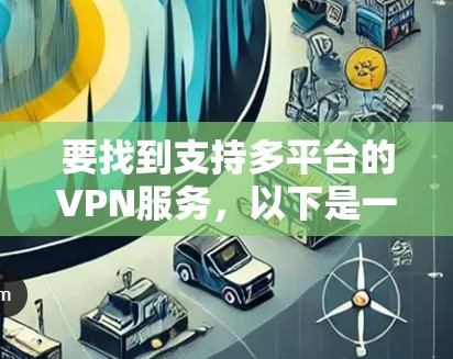 要找到支持多平台的VPN服务，以下是一些常用的VPN服务提供商，它们通常支持Windows、Mac、iOS和Android等多个平台