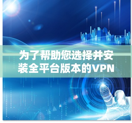 为了帮助您选择并安装全平台版本的VPN客户端,以下是详细的步骤指南