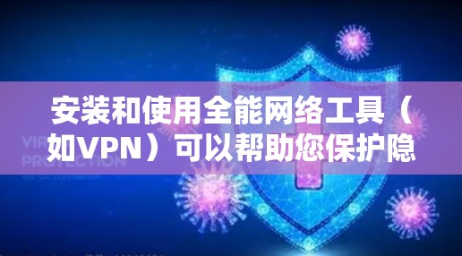 安装和使用全能网络工具（如VPN）可以帮助您保护隐私、访问受限制网站，并确保网络安全。以下是分步指南，帮助您轻松完成安装和配置