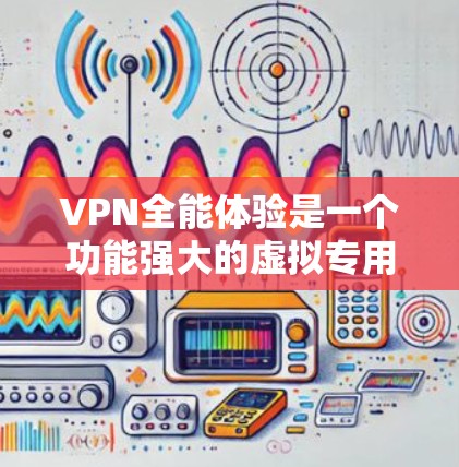VPN全能体验是一个功能强大的虚拟专用网络(VPN)软件,旨在为用户提供安全的网络连接,保护隐私,并访问受限的网站。以下是下载和使用该软件的详细指南 VPN全能体验是一个功能强大的虚拟专用网络(VPN)软件,旨在为用户提供安全的网络连接,保护隐私,并访问受限的网站。以下是下载和使用该软件的详细指南