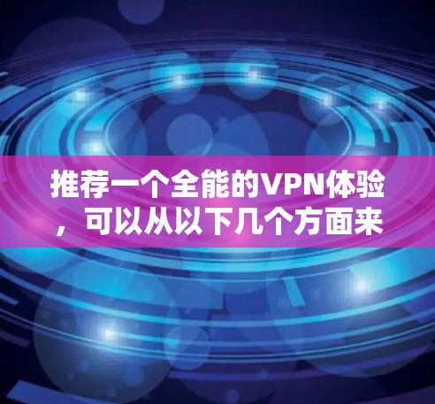 推荐一个全能的VPN体验，可以从以下几个方面来考虑