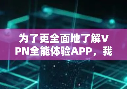 为了更全面地了解VPN全能体验APP,我进行了以下分析和总结