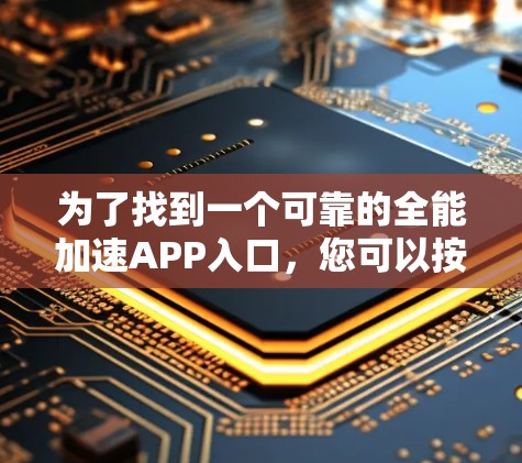 为了找到一个可靠的全能加速APP入口,您可以按照以下步骤进行