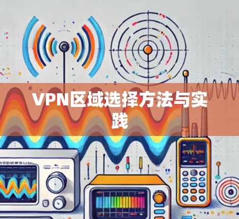 VPN区域选择方法与实践 VPN区域选择方法与实践