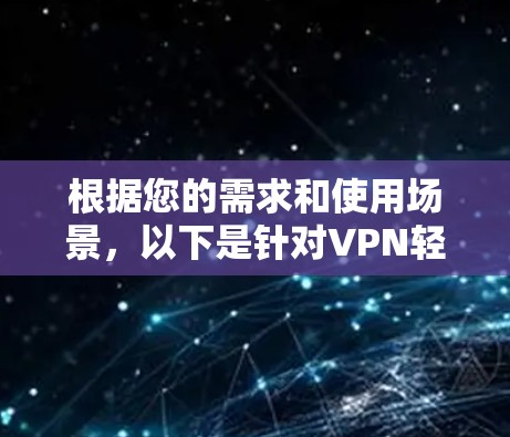 根据您的需求和使用场景,以下是针对VPN轻量版客户端的推荐 根据您的需求和使用场景,以下是针对VPN轻量版客户端的推荐