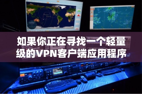 如果你正在寻找一个轻量级的VPN客户端应用程序，可以考虑以下几种选择，它们在性能和资源占用方面都比较高效，适合大多数设备