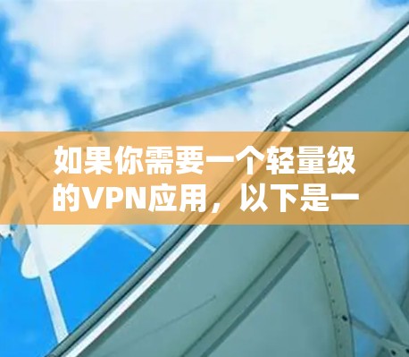 如果你需要一个轻量级的VPN应用,以下是一些推荐 如果你需要一个轻量级的VPN应用,以下是一些推荐