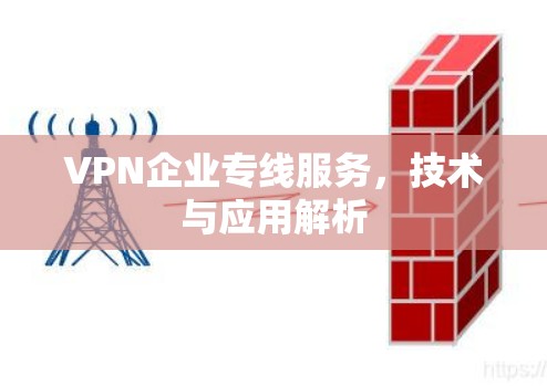 VPN企业专线服务,技术与应用解析 VPN企业专线服务,技术与应用解析
