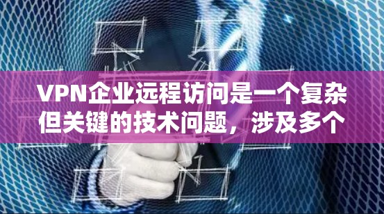 VPN企业远程访问是一个复杂但关键的技术问题,涉及多个方面的考量。以下是对该问题的详细分析和解决方案 VPN企业远程访问是一个复杂但关键的技术问题,涉及多个方面的考量。以下是对该问题的详细分析和解决方案