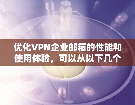 优化VPN企业邮箱的性能和使用体验，可以从以下几个方面入手