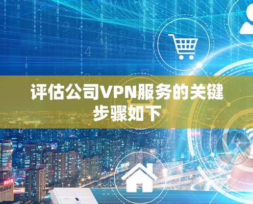 评估公司VPN服务的关键步骤如下
