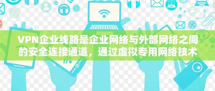 VPN企业线路是企业网络与外部网络之间的安全连接通道,通过虚拟专用网络技术,确保数据传输的安全性和稳定性。以下是对VPN企业线路的详细分析 VPN企业线路是企业网络与外部网络之间的安全连接通道,通过虚拟专用网络技术,确保数据传输的安全性和稳定性。以下是对VPN企业线路的详细分析
