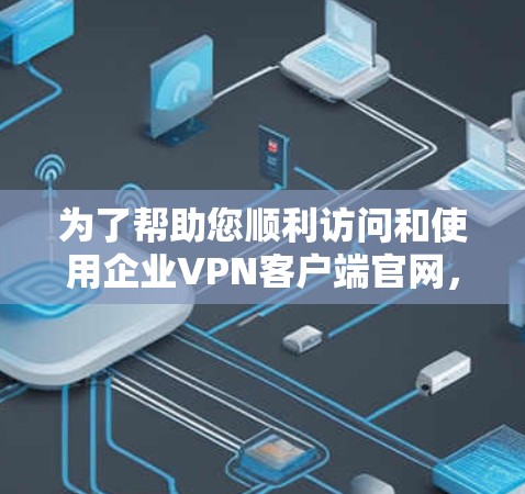 为了帮助您顺利访问和使用企业VPN客户端官网,以下是详细的步骤和资源