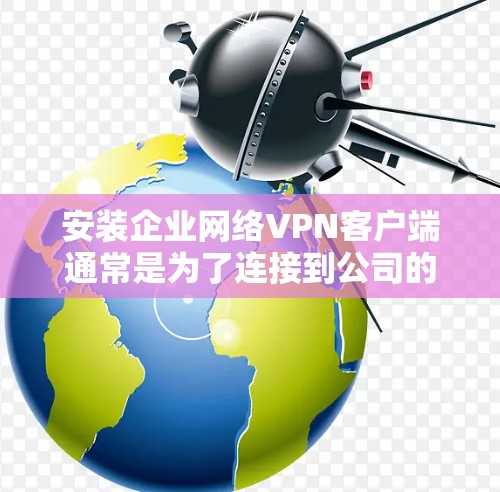 安装企业网络VPN客户端通常是为了连接到公司的内部网络(Intranet)以便在外部环境(如家或办公室之外)安全地访问企业资源。以下是常见的VPN客户端安装步骤和注意事项 安装企业网络VPN客户端通常是为了连接到公司的内部网络(Intranet)以便在外部环境(如家或办公室之外)安全地访问企业资源。以下是常见的VPN客户端安装步骤和注意事项