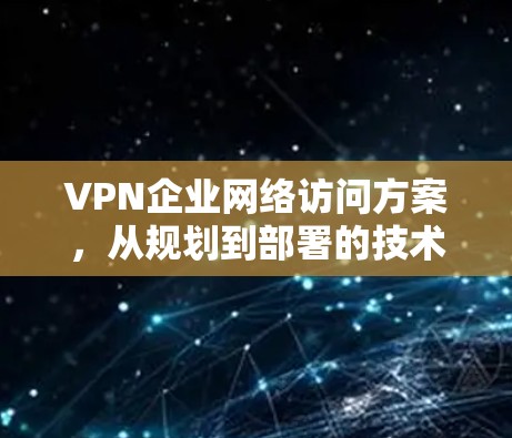 VPN企业网络访问方案，从规划到部署的技术指南