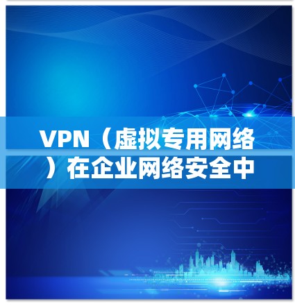 VPN(虚拟专用网络)在企业网络安全中是一种重要的技术,用于保护敏感数据、允许安全远程访问以及提供高度可控的网络访问。以下是关于VPN企业网络安全的关键点和建议