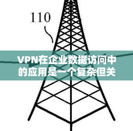 VPN在企业数据访问中的应用是一个复杂但关键的任务,涉及多方面的考虑和实施步骤。以下是对VPN企业数据访问的详细分析