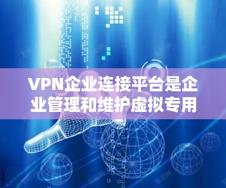 VPN企业连接平台是企业管理和维护虚拟专用网络连接的重要工具,帮助企业确保数据安全和网络访问。以下是对VPN企业连接平台的详细分析和总结 VPN企业连接平台是企业管理和维护虚拟专用网络连接的重要工具,帮助企业确保数据安全和网络访问。以下是对VPN企业连接平台的详细分析和总结