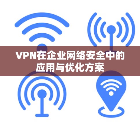 VPN在企业网络安全中的应用与优化方案