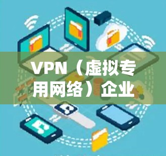 VPN(虚拟专用网络)企业节点管理是指在企业网络中,通过VPN技术建立安全、可靠的远程访问渠道,管理和维护这些VPN节点的过程。以下是企业节点管理的主要步骤和注意事项
