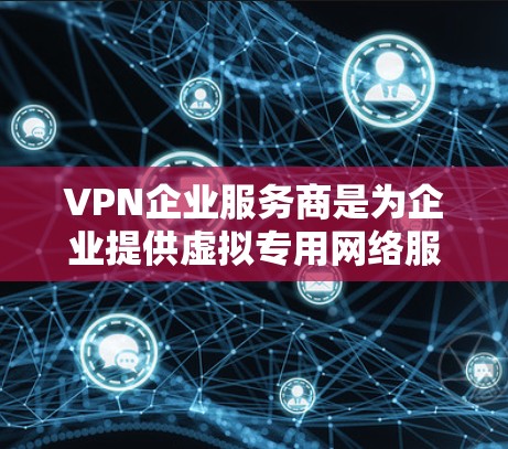 VPN企业服务商是为企业提供虚拟专用网络服务的公司,帮助企业建立安全、稳定的网络连接。以下是对这些服务商的详细分析和建议 VPN企业服务商是为企业提供虚拟专用网络服务的公司,帮助企业建立安全、稳定的网络连接。以下是对这些服务商的详细分析和建议