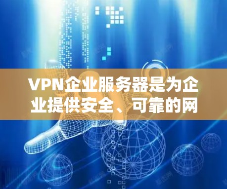 VPN企业服务器是为企业提供安全、可靠的网络连接服务的核心设施，主要用于保护数据传输安全、保障用户隐私以及满足企业网络安全需求。以下是关于VPN企业服务器的详细解释