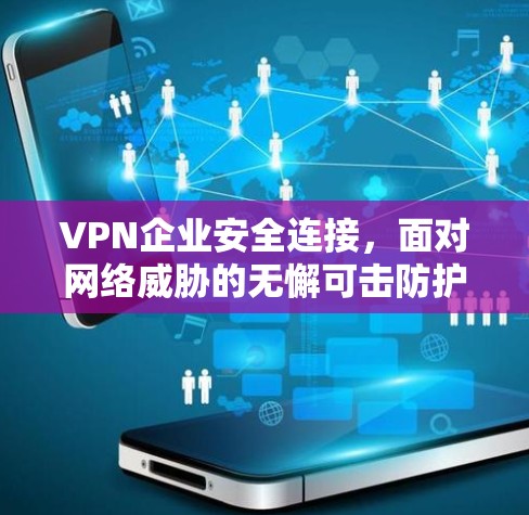 VPN企业安全连接,面对网络威胁的无懈可击防护 VPN企业安全连接,面对网络威胁的无懈可击防护