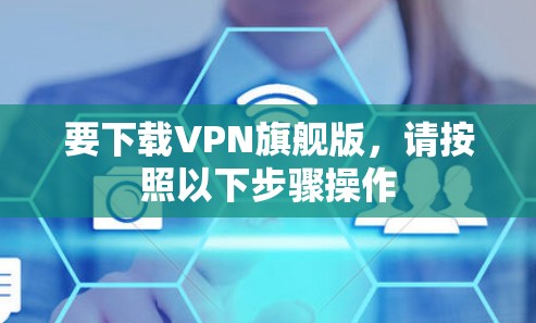 要下载VPN旗舰版，请按照以下步骤操作