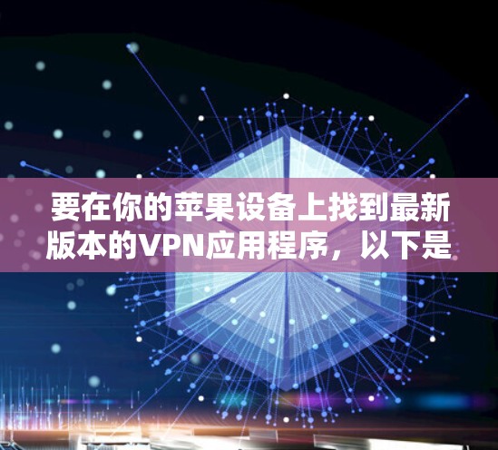 要在你的苹果设备上找到最新版本的VPN应用程序，以下是一些步骤和建议