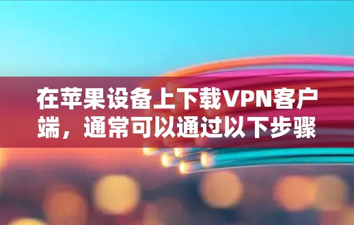 在苹果设备上下载VPN客户端，通常可以通过以下步骤进行