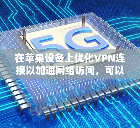 在苹果设备上优化VPN连接以加速网络访问,可以按照以下步骤进行 在苹果设备上优化VPN连接以加速网络访问,可以按照以下步骤进行