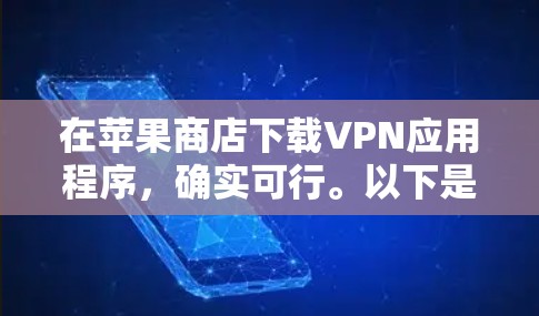 在苹果商店下载VPN应用程序,确实可行。以下是详细的步骤指南