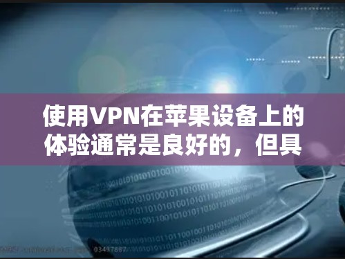 使用VPN在苹果设备上的体验通常是良好的,但具体表现还取决于你选择的VPN服务和应用程序。以下是一些常见的VPN苹果软件体验点