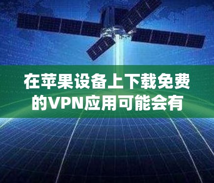 在苹果设备上下载免费的VPN应用可能会有一些选择,但需要注意的是,许多VPN应用在App Store上都是付费的。以下是一些可能的免费VPN选项,但请注意,这些信息可能会随时间变化