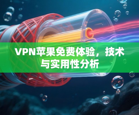 VPN苹果免费体验,技术与实用性分析 VPN苹果免费体验,技术与实用性分析