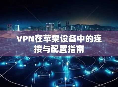 VPN在苹果设备中的连接与配置指南
