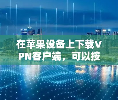 在苹果设备上下载VPN客户端，可以按照以下步骤操作