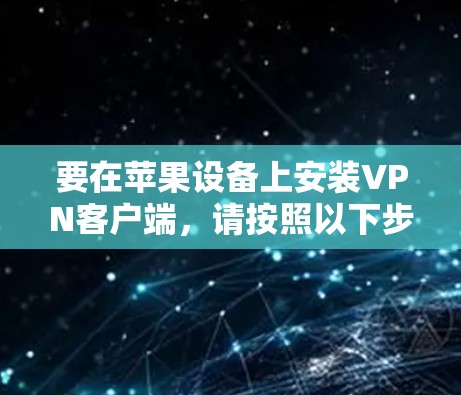 要在苹果设备上安装VPN客户端，请按照以下步骤操作
